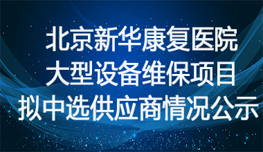 北京新华康复医院大型设备维保项目拟中选供应商情况公示    