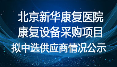 北京新华康复医院康复设备采购项目拟中选供应商情况公示     