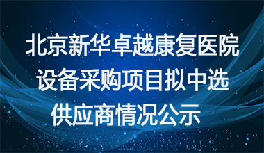 北京新华康复医院康复设备采购项目拟中选供应商情况公示     