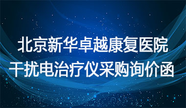 北京新华卓越康复医院  干扰电治疗仪采购询价函