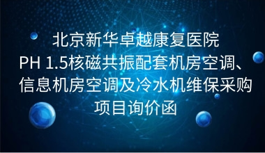 北京新华卓越康复医院 PH 1.5核磁共振配套机房空调、信息机房空调及冷水机维保采购项目询价函