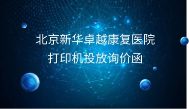 北京新华卓越康复医院  打印机投放询价函