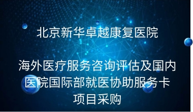 北京新华卓越康复医院 海外医疗服务咨询评估及国内医院国际部就医协助服务卡项目采购 询价函